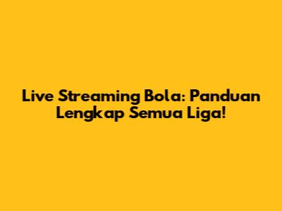 Live Streaming Bola: Panduan Lengkap Semua Liga!
