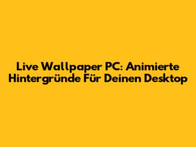 Live Wallpaper PC: Animierte Hintergründe Für Deinen Desktop