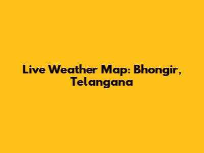 Live Weather Map: Bhongir, Telangana