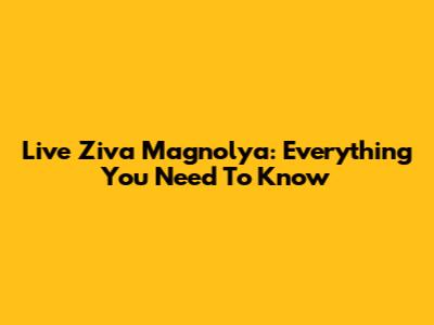 Live Ziva Magnolya: Everything You Need To Know