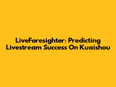 LiveForesighter: Predicting Livestream Success On Kuaishou