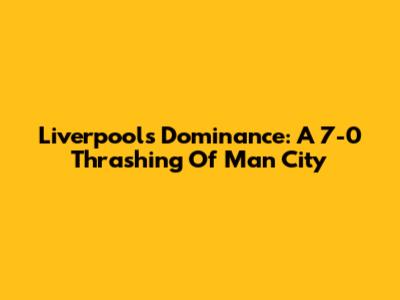 Liverpool's Dominance: A 7-0 Thrashing Of Man City