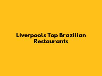 Liverpool's Top Brazilian Restaurants
