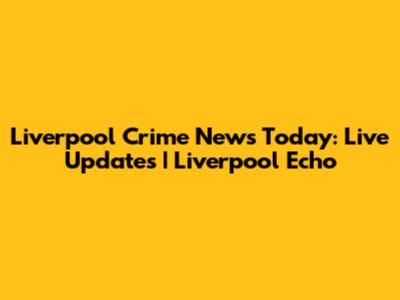 Liverpool Crime News Today: Live Updates | Liverpool Echo