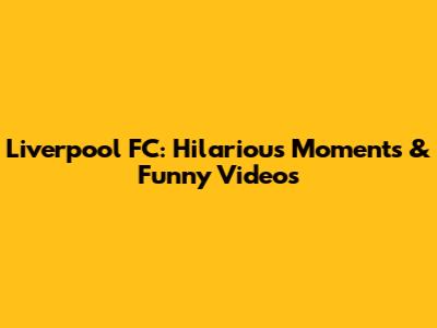 Liverpool FC: Hilarious Moments & Funny Videos