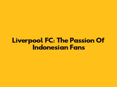 Liverpool FC: The Passion Of Indonesian Fans