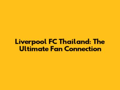 Liverpool FC Thailand: The Ultimate Fan Connection