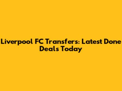 Liverpool FC Transfers: Latest Done Deals Today