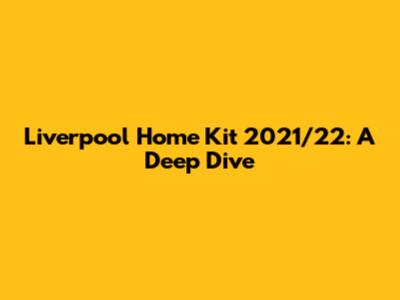 Liverpool Home Kit 2021/22: A Deep Dive