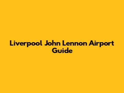 Liverpool John Lennon Airport Guide