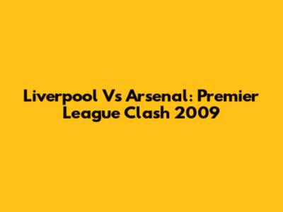 Liverpool Vs Arsenal: Premier League Clash 2009