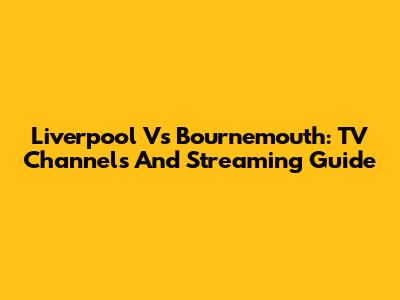 Liverpool Vs Bournemouth: TV Channels And Streaming Guide