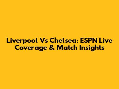 Liverpool Vs Chelsea: ESPN Live Coverage & Match Insights