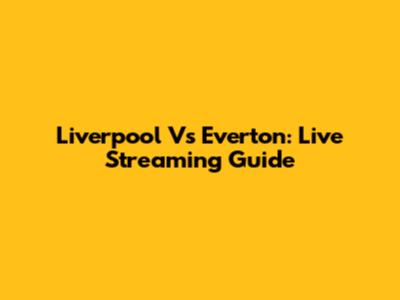 Liverpool Vs Everton: Live Streaming Guide