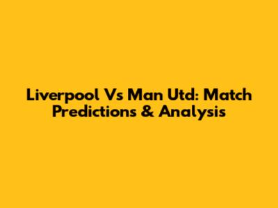 Liverpool Vs Man Utd: Match Predictions & Analysis