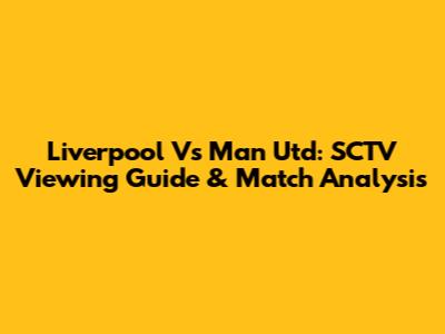 Liverpool Vs Man Utd: SCTV Viewing Guide & Match Analysis