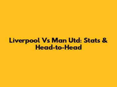 Liverpool Vs Man Utd: Stats & Head-to-Head