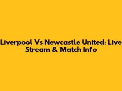 Liverpool Vs Newcastle United: Live Stream & Match Info