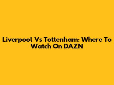 Liverpool Vs Tottenham: Where To Watch On DAZN