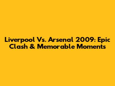 Liverpool Vs. Arsenal 2009: Epic Clash & Memorable Moments