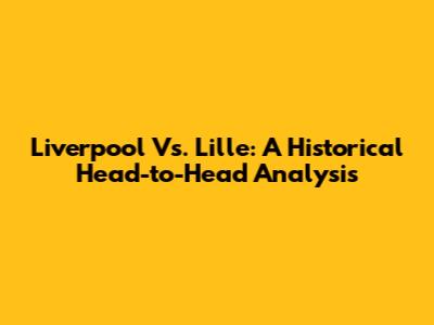 Liverpool Vs. Lille: A Historical Head-to-Head Analysis