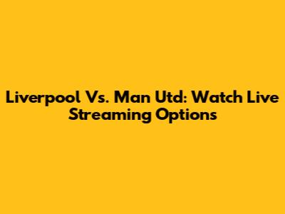Liverpool Vs. Man Utd: Watch Live Streaming Options
