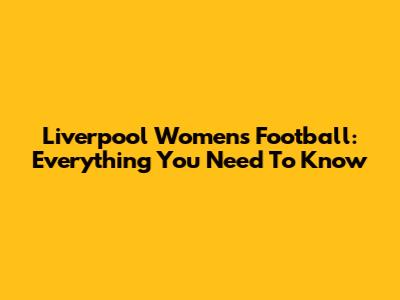 Liverpool Women's Football: Everything You Need To Know
