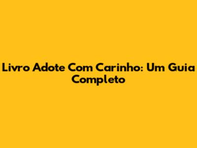 Livro Adote Com Carinho: Um Guia Completo