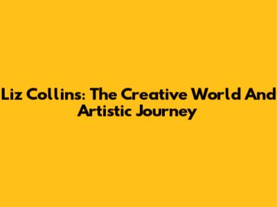 Liz Collins: The Creative World And Artistic Journey