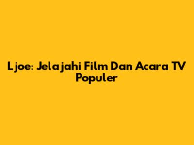 Ljoe: Jelajahi Film Dan Acara TV Populer