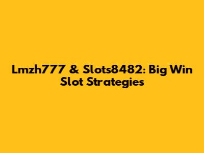 Lmzh777 & Slots8482: Big Win Slot Strategies