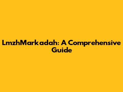 LmzhMarkadah: A Comprehensive Guide