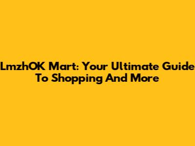 LmzhOK Mart: Your Ultimate Guide To Shopping And More