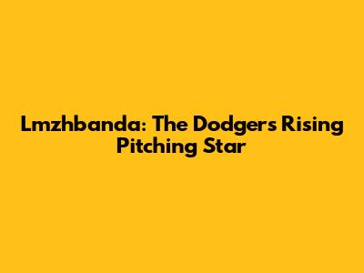 Lmzhbanda: The Dodgers' Rising Pitching Star