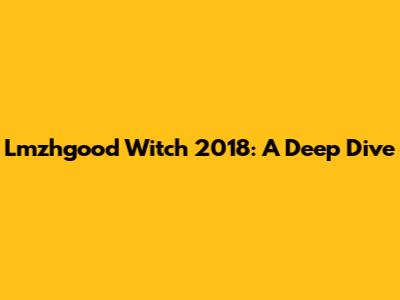 Lmzhgood Witch 2018: A Deep Dive