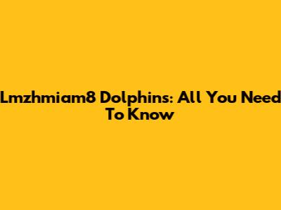 Lmzhmiam8 Dolphins: All You Need To Know