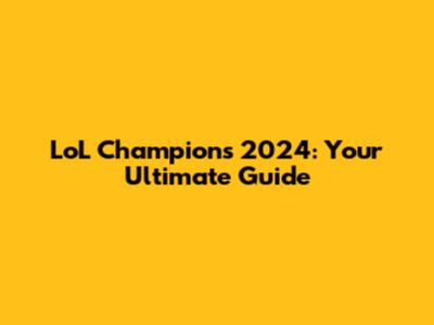 LoL Champions 2024: Your Ultimate Guide