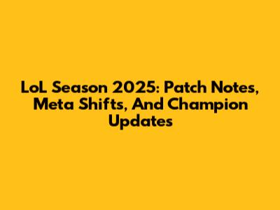 LoL Season 2025: Patch Notes, Meta Shifts, And Champion Updates