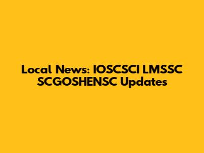 Local News: IOSCSCI LMSSC SCGOSHENSC Updates