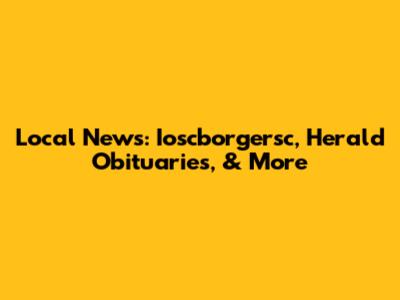 Local News: Ioscborgersc, Herald Obituaries, & More