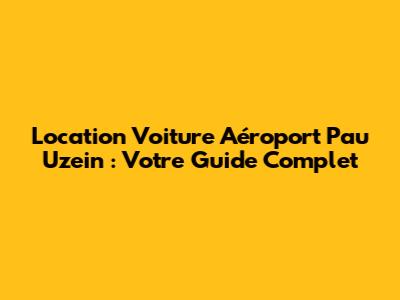 Location Voiture Aéroport Pau Uzein : Votre Guide Complet