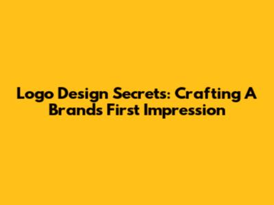 Logo Design Secrets: Crafting A Brand's First Impression