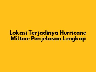 Lokasi Terjadinya Hurricane Milton: Penjelasan Lengkap