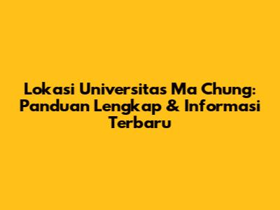 Lokasi Universitas Ma Chung: Panduan Lengkap & Informasi Terbaru