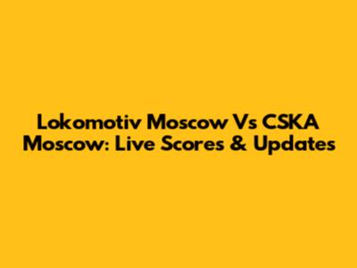 Lokomotiv Moscow Vs CSKA Moscow: Live Scores & Updates