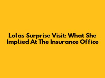 Lola's Surprise Visit: What She Implied At The Insurance Office