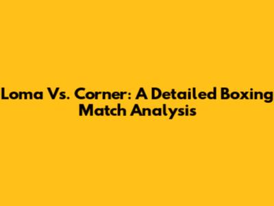Loma Vs. Corner: A Detailed Boxing Match Analysis