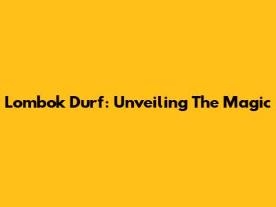Lombok Durf: Unveiling The Magic