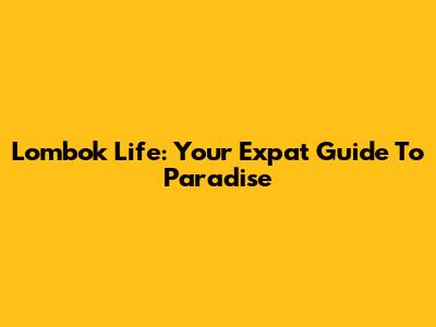 Lombok Life: Your Expat Guide To Paradise