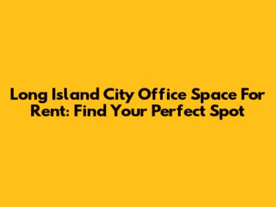Long Island City Office Space For Rent: Find Your Perfect Spot